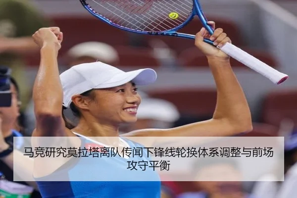 马竞研究莫拉塔离队传闻下锋线轮换体系调整与前场攻守平衡