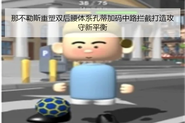那不勒斯重塑双后腰体系孔蒂加码中路拦截打造攻守新平衡