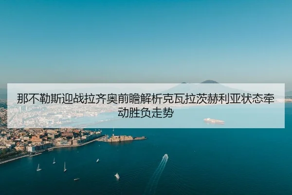 那不勒斯迎战拉齐奥前瞻解析克瓦拉茨赫利亚状态牵动胜负走势