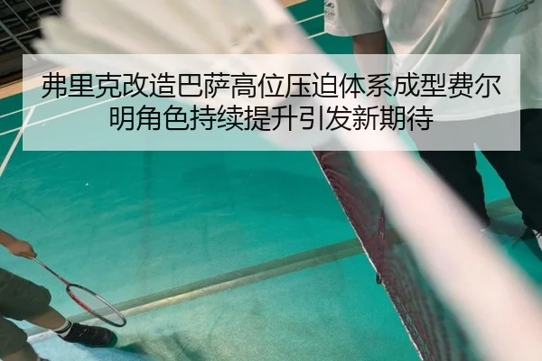 弗里克改造巴萨高位压迫体系成型费尔明角色持续提升引发新期待